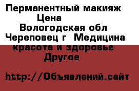 Перманентный макияж › Цена ­ 2 500 - Вологодская обл., Череповец г. Медицина, красота и здоровье » Другое   